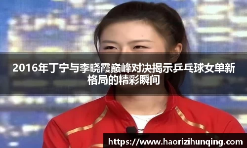 2016年丁宁与李晓霞巅峰对决揭示乒乓球女单新格局的精彩瞬间