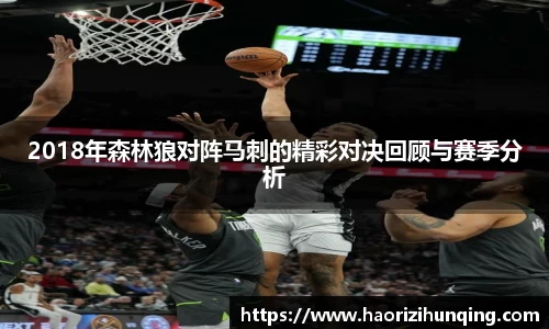2018年森林狼对阵马刺的精彩对决回顾与赛季分析