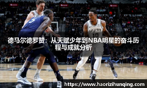 德马尔德罗赞：从天赋少年到NBA明星的奋斗历程与成就分析