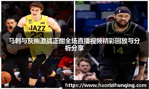 马刺与灰熊激战正酣全场直播视频精彩回放与分析分享