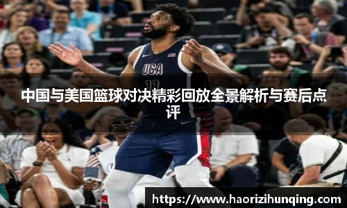 中国与美国篮球对决精彩回放全景解析与赛后点评