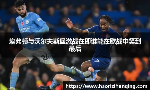 埃弗顿与沃尔夫斯堡激战在即谁能在欧战中笑到最后