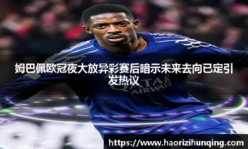 姆巴佩欧冠夜大放异彩赛后暗示未来去向已定引发热议