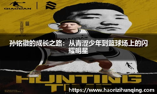 孙铭徽的成长之路：从青涩少年到篮球场上的闪耀明星