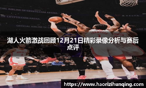 湖人火箭激战回顾12月21日精彩录像分析与赛后点评